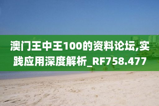 澳门王中王100的资料论坛,实践应用深度解析_RF758.477