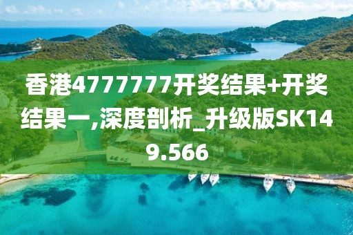 香港4777777开奖结果+开奖结果一,深度剖析_升级版SK149.566