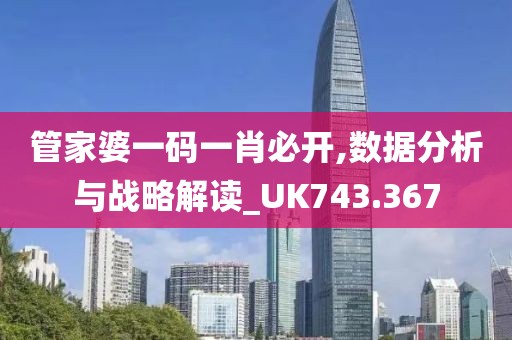 管家婆一码一肖必开,数据分析与战略解读_UK743.367