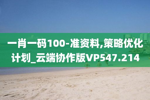 一肖一码100-准资料,策略优化计划_云端协作版VP547.214