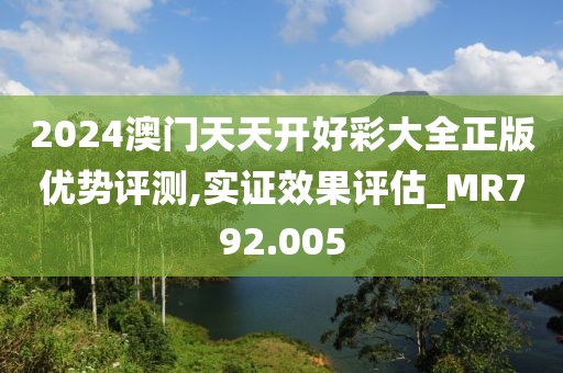 2024澳门天天开好彩大全正版优势评测,实证效果评估_MR792.005