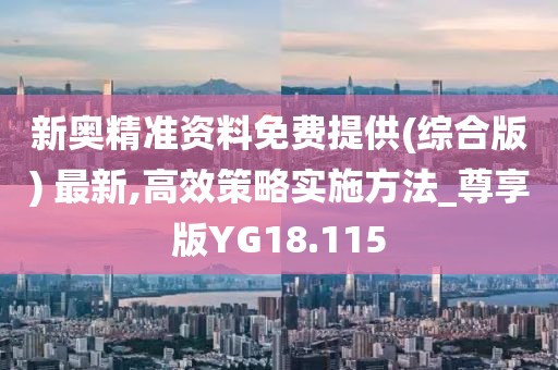 新奥精准资料免费提供(综合版) 最新,高效策略实施方法_尊享版YG18.115