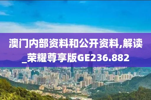 澳门内部资料和公开资料,解读_荣耀尊享版GE236.882