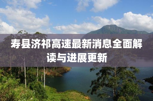 寿县济祁高速最新消息全面解读与进展更新