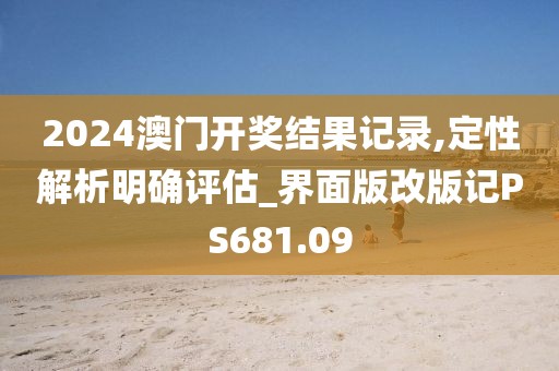 2024澳门开奖结果记录,定性解析明确评估_界面版改版记PS681.09