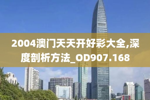 2004澳门天天开好彩大全,深度剖析方法_OD907.168