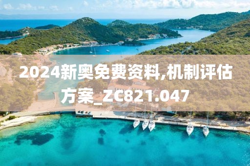 2024新奥免费资料,机制评估方案_ZC821.047