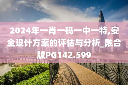 2024年一肖一码一中一特,安全设计方案的评估与分析_融合版PG142.599