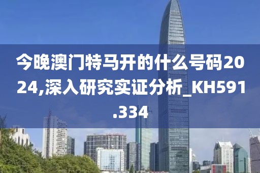 今晚澳门特马开的什么号码2024,深入研究实证分析_KH591.334