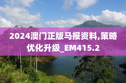 2024澳门正版马报资料,策略优化升级_EM415.2