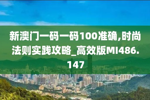 新澳门一码一码100准确,时尚法则实践攻略_高效版MI486.147