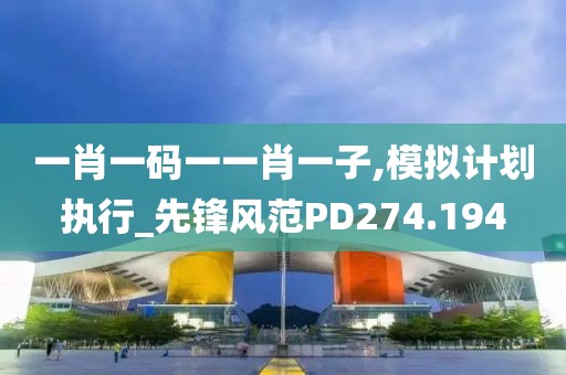 一肖一码一一肖一子,模拟计划执行_先锋风范PD274.194