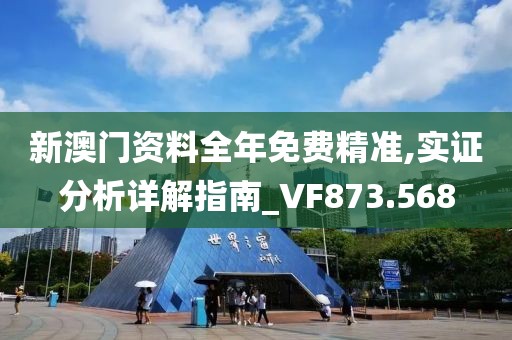 新澳门资料全年免费精准,实证分析详解指南_VF873.568
