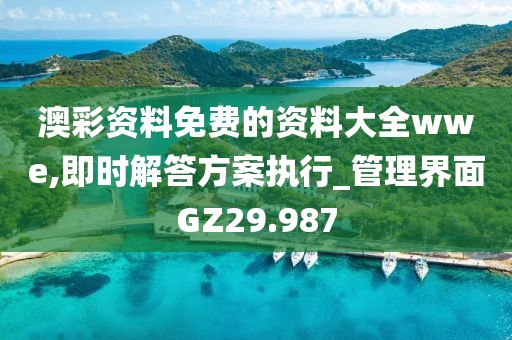 澳彩资料免费的资料大全wwe,即时解答方案执行_管理界面GZ29.987