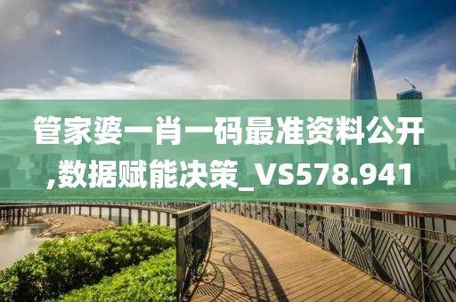 管家婆一肖一码最准资料公开,数据赋能决策_VS578.941