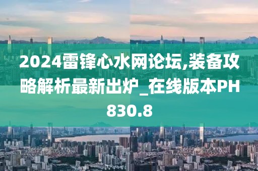 2024雷锋心水网论坛,装备攻略解析最新出炉_在线版本PH830.8