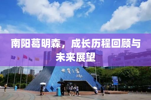 南阳葛明森，成长历程回顾与未来展望