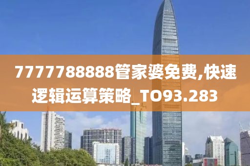 7777788888管家婆免费,快速逻辑运算策略_TO93.283