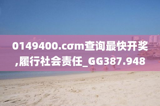 0149400.cσm查询最快开奖,履行社会责任_GG387.948