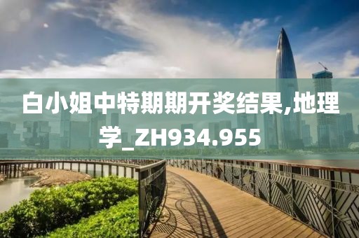 白小姐中特期期开奖结果,地理学_ZH934.955