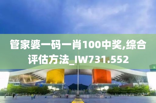 管家婆一码一肖100中奖,综合评估方法_IW731.552