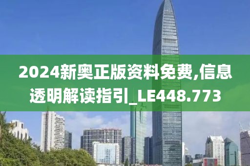 2024新奥正版资料免费,信息透明解读指引_LE448.773