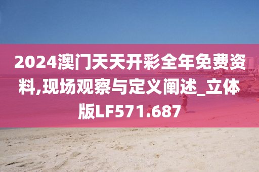 2024澳门天天开彩全年免费资料,现场观察与定义阐述_立体版LF571.687