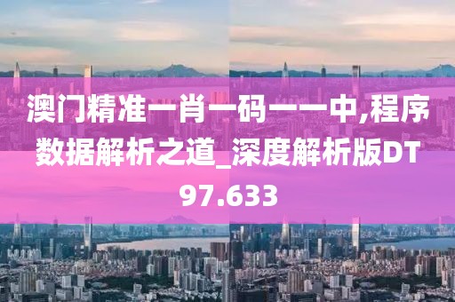 澳门精准一肖一码一一中,程序数据解析之道_深度解析版DT97.633