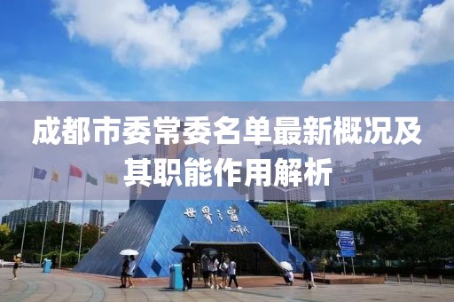 成都市委常委名单最新概况及其职能作用解析