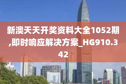 新澳天天开奖资料大全1052期,即时响应解决方案_HG910.342