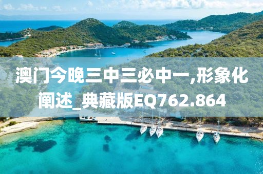 澳门今晚三中三必中一,形象化阐述_典藏版EQ762.864