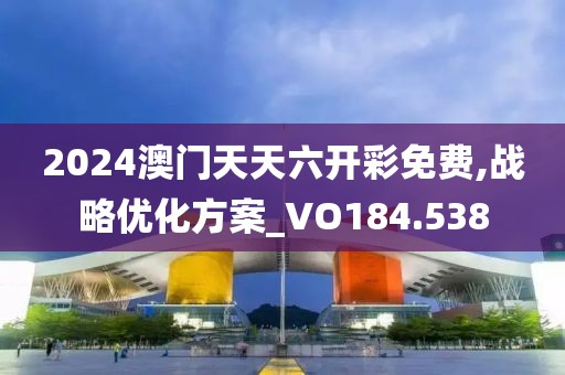 2024澳门天天六开彩免费,战略优化方案_VO184.538