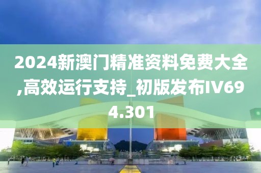 2024新澳门精准资料免费大全,高效运行支持_初版发布IV694.301