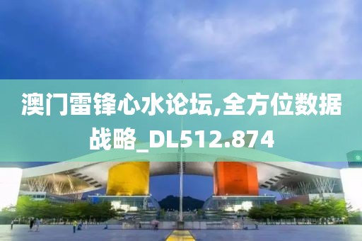 澳门雷锋心水论坛,全方位数据战略_DL512.874