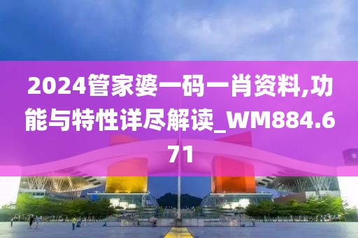 2024管家婆一码一肖资料,功能与特性详尽解读_WM884.671