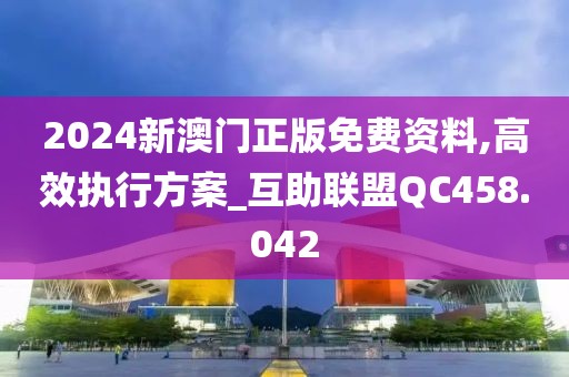 2024新澳门正版免费资料,高效执行方案_互助联盟QC458.042