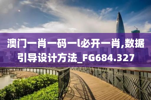 澳门一肖一码一l必开一肖,数据引导设计方法_FG684.327