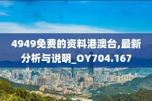 4949免费的资料港澳台,最新分析与说明_OY704.167