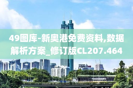 49图库-新奥港免费资料,数据解析方案_修订版CL207.464