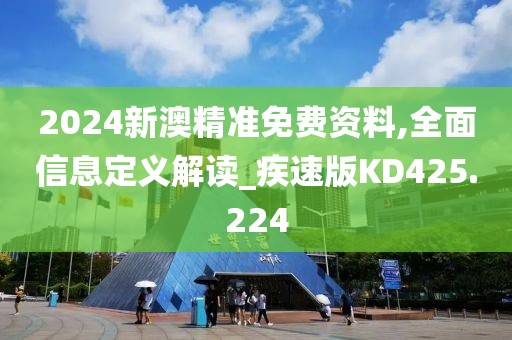 2024新澳精准免费资料,全面信息定义解读_疾速版KD425.224