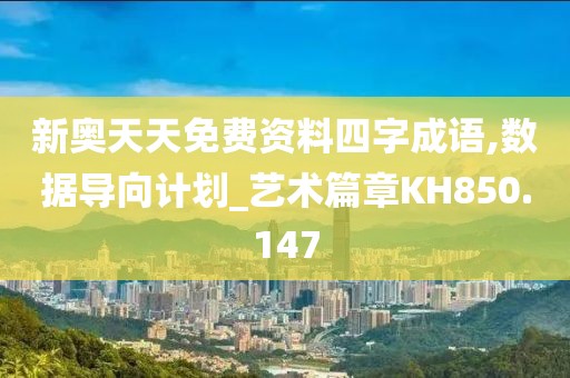 新奥天天免费资料四字成语,数据导向计划_艺术篇章KH850.147