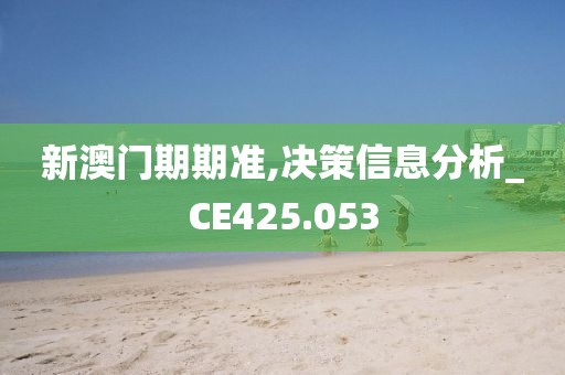 新澳门期期准,决策信息分析_CE425.053