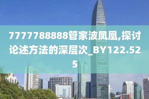 7777788888管家波凤凰,探讨论述方法的深层次_BY122.525