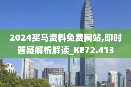 2024买马资料免费网站,即时答疑解析解读_KE72.413