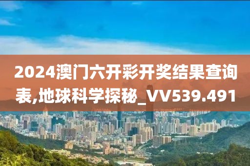 2024澳门六开彩开奖结果查询表,地球科学探秘_VV539.491