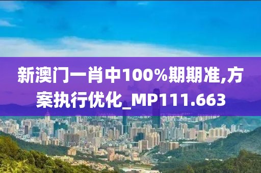 新澳门一肖中100%期期准,方案执行优化_MP111.663