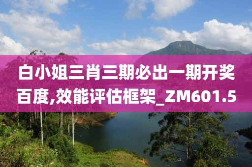 白小姐三肖三期必出一期开奖百度,效能评估框架_ZM601.5