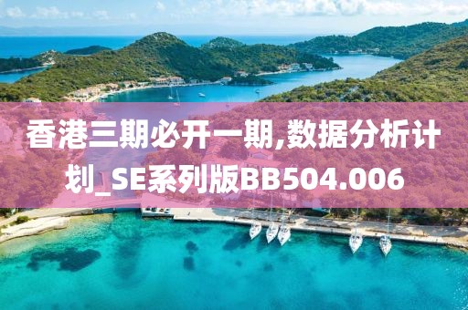 香港三期必开一期,数据分析计划_SE系列版BB504.006