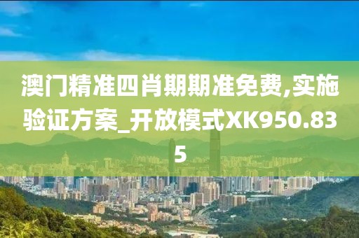 澳门精准四肖期期准免费,实施验证方案_开放模式XK950.835