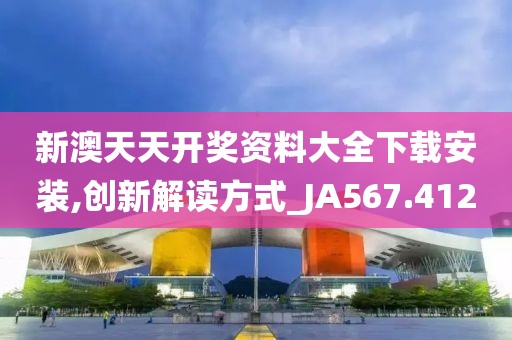 新澳天天开奖资料大全下载安装,创新解读方式_JA567.412